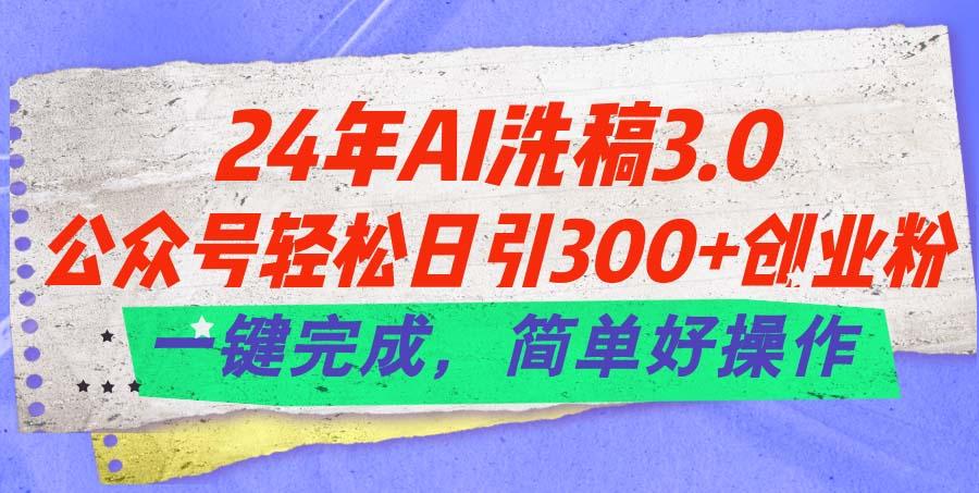 24年Ai洗稿3.0,公众号轻松日引300+创业粉,一键完成,简单好操作-千优网创