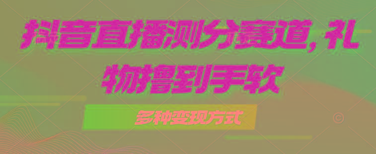 抖音直播测分赛道,多种变现方式,轻松日入1000+-千优网创