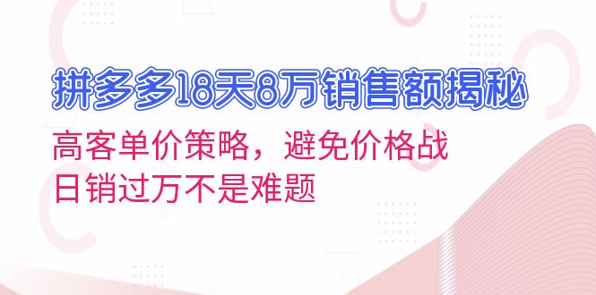 拼多多18天8万销售额揭秘:高客单价策略,避免价格战,日销过万不是难题-千优网创