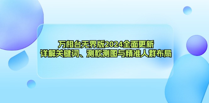 万相台无界版2024全面更新,详解关键词、测款测图与精准人群布局-千优网创