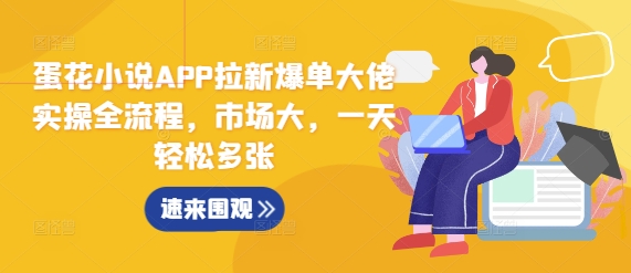蛋花小说APP拉新爆单大佬实操全流程,市场大,一天轻松多张-千优网创