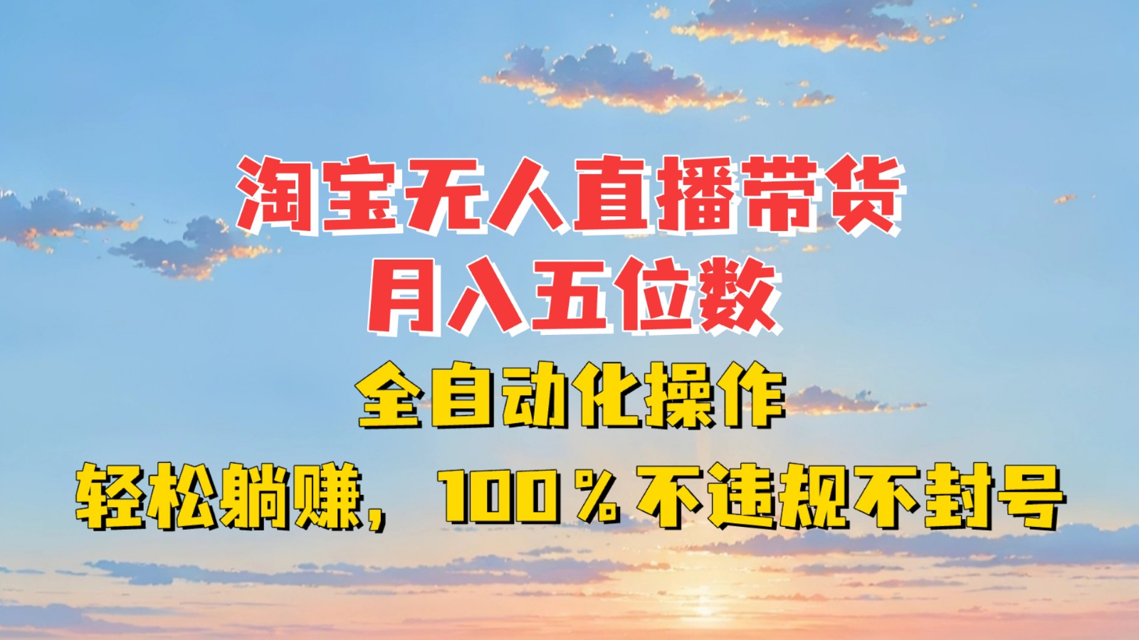 淘宝无人直播带货，月入五位数，全自动化操作，轻松躺赚，100%不违规不封号-千优网创