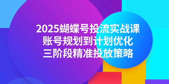 2025蝴蝶号投流实战课,账号规划到计划优化,三阶段精准投放策略-千优网创