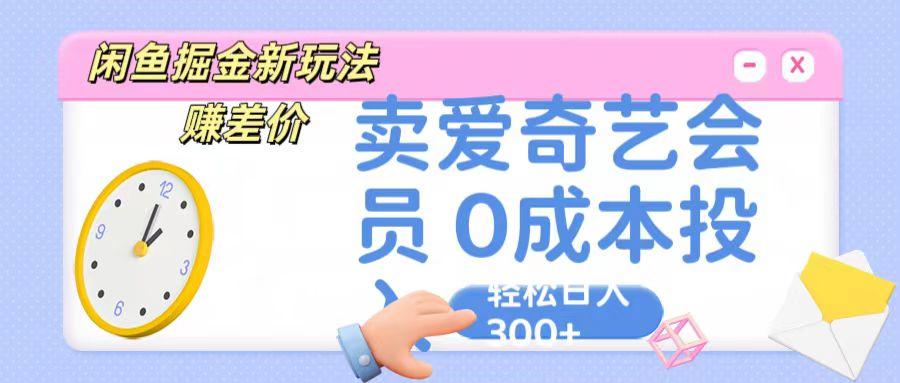 咸鱼掘金新玩法 赚差价 卖爱奇艺会员 0成本投入 轻松日收入300+-千优网创