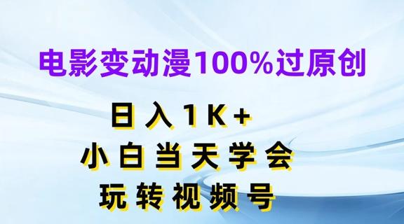 电影变动漫100%过原创，日入1K+，小白当天学会，玩转视频号【揭秘】-千优网创