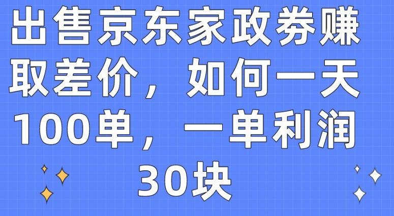 出售京东家政劵赚取差价，如何一天100单，一单利润30块【揭秘】-千优网创