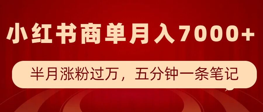 小红书商单最新玩法,半个月涨粉过万,五分钟一条笔记,月入7000+-千优网创