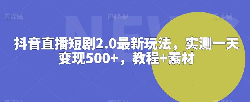 抖音直播短剧2.0最新玩法,实测一天变现500+,教程+素材【揭秘】-千优网创