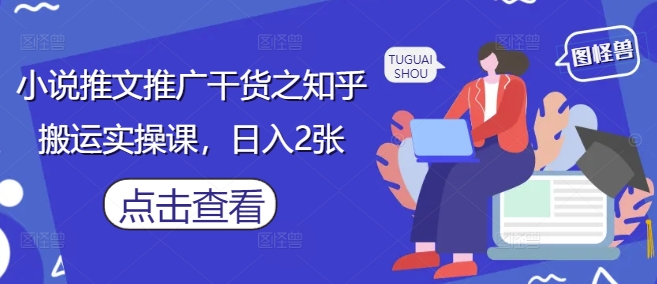 小说推文推广干货之知乎搬运实操课，日入2张-千优网创