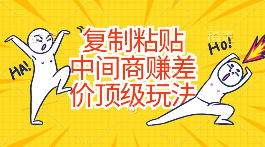 复制粘贴,中间商赚差价顶级玩法,零成本,硬通货-千优网创