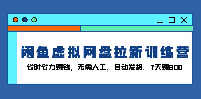 闲鱼虚拟网盘拉新训练营:省时省力赚钱,无需人工,自动发货,7天赚800-千优网创