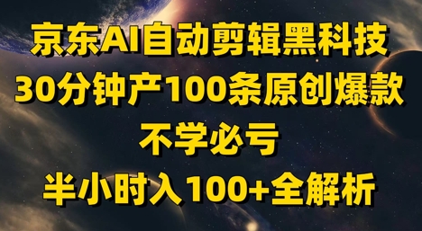 京东AI自动剪辑黑科技,30分钟产100条原创爆款,不学必亏!半小时入100+全解析-千优网创