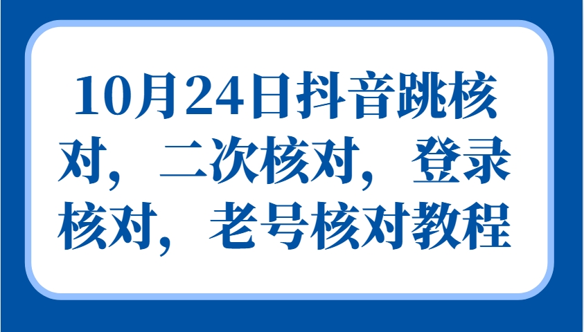 10月24日抖音跳核对,二次核对,登录核对,老号核对教程-千优网创
