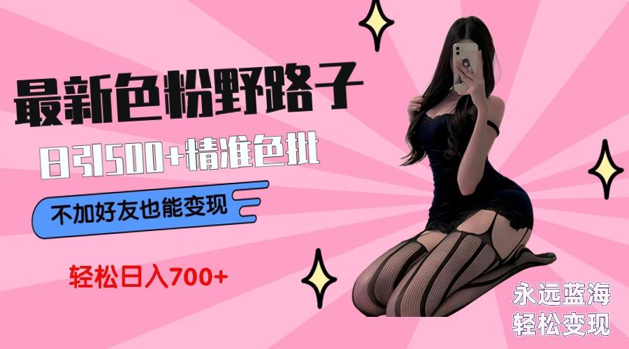 最新色粉变现野路子,日引500+老色批 可不加好友直接变现 小白轻松日入700+-千优网创