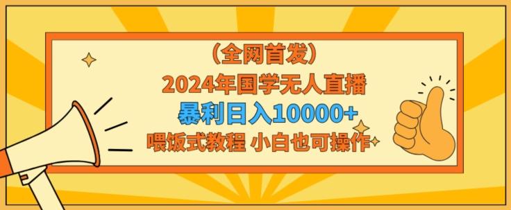 全网首发2024年国学无人直播暴力日入1w,加喂饭式教程,小白也可操作【揭秘】-千优网创