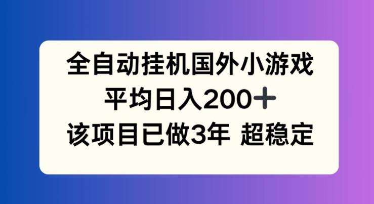 全自动挂机国外小游戏，平均日入200+，此项目已经做了3年 稳定持久【揭秘】-千优网创