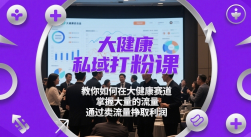 大健康私域打粉课，​教你如何在大健康赛道，掌握大量的流量，通过卖流量挣取利润-千优网创