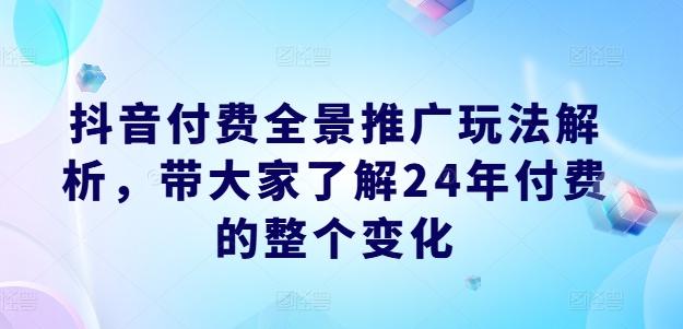 抖音付费全景推广玩法解析，带大家了解24年付费的整个变化-千优网创