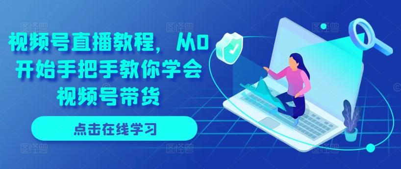 视频号直播教程,从0开始手把手教你学会视频号带货-千优网创