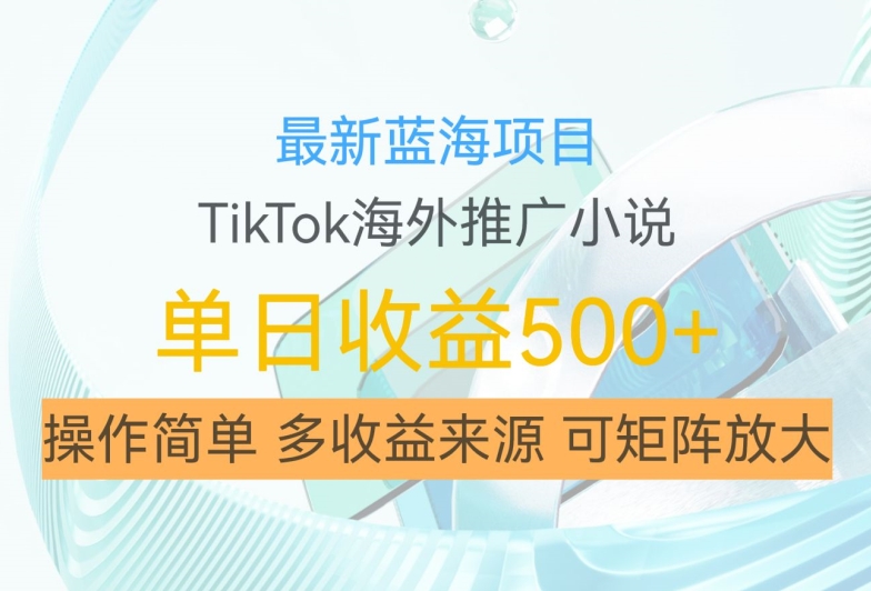 最新蓝海项目,利用tiktok海外推广小说赚钱佣金,简单易学,日入500+,可矩阵放大【揭秘】-千优网创