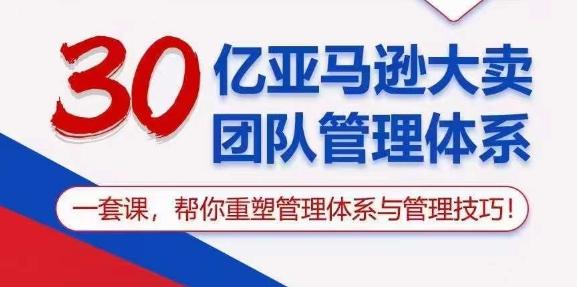 30亿亚马逊大卖团队管理体系，一套课，帮你重塑管理体系与管理技巧-千优网创