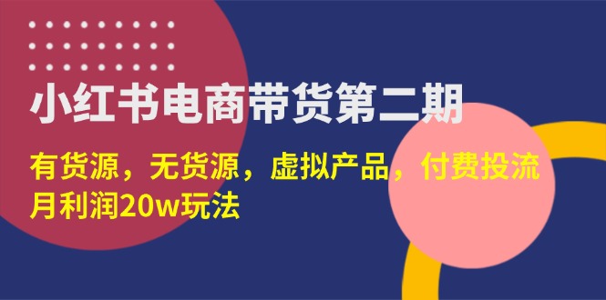 （14186期）小红书电商带货第二期，有货源，无货源，虚拟产品，付费投流，月利润20w-千优网创
