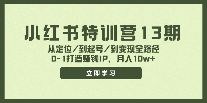 小红书特训营13期,从定位/到起号/到变现全路径,0-1打造赚钱IP,月入10w+-千优网创