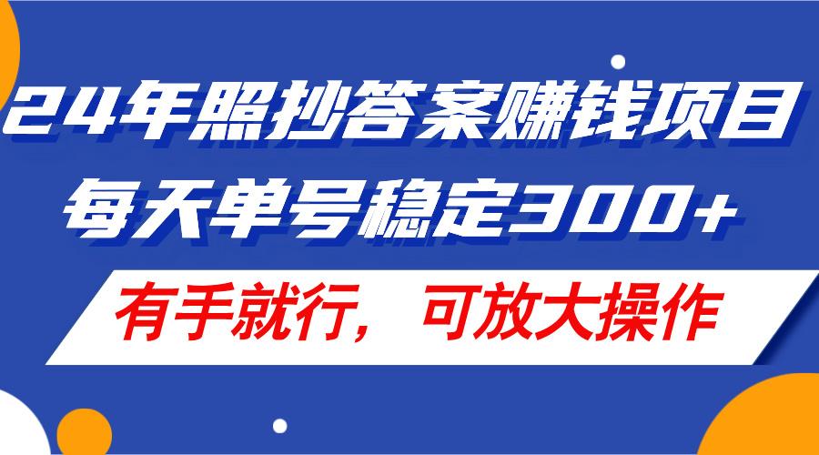 24年照抄答案赚钱项目，每天单号稳定300+，有手就行，可放大操作-千优网创