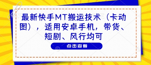 最新快手MT搬运技术(卡动图)，适用安卓手机，带货、短剧、风行均可-千优网创
