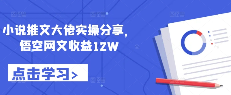 小说推文大佬实操分享，悟空网文收益12W-千优网创