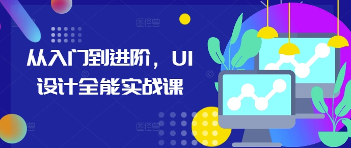 从入门到进阶,UI设计全能实战课-千优网创