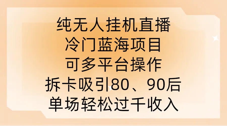 纯无人挂JI直播,冷门蓝海项目,可多平台操作,拆卡吸引80、90后,单场轻松过千收入【揭秘】-千优网创