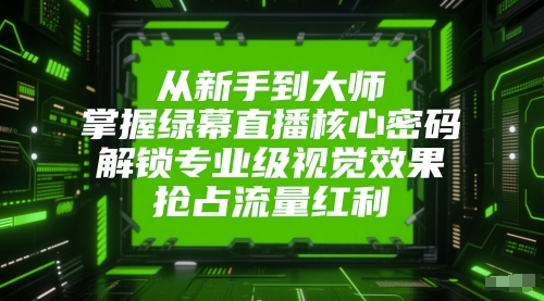 从新手到大师，掌握绿幕直播核心密码，解锁专业级视觉效果，抢占流量红利-千优网创