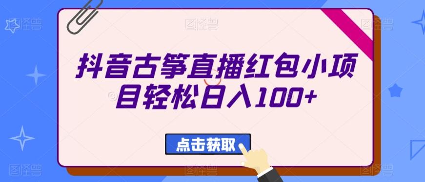抖音古筝直播红包小项目轻松日入100+-千优网创