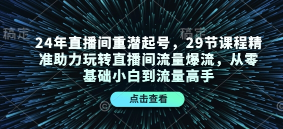 24年直播间重潜起号,29节课程精准助力玩转直播间流量爆流,从零基础小白到流量高手-千优网创