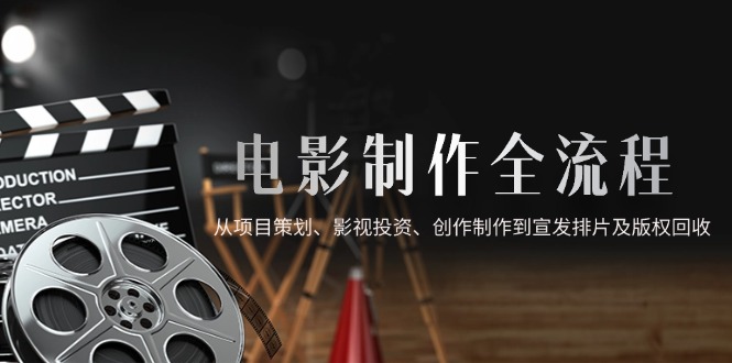 电影制作全流程，从项目策划、影视投资、创作制作到宣发排片及版权回收-千优网创