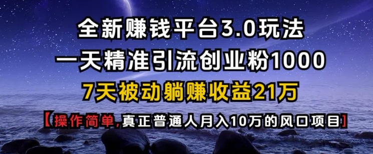 全新赚钱平台3.0玩法一天精准引流创业粉1000.7天被动躺Z收益21W【仅揭秘】-千优网创