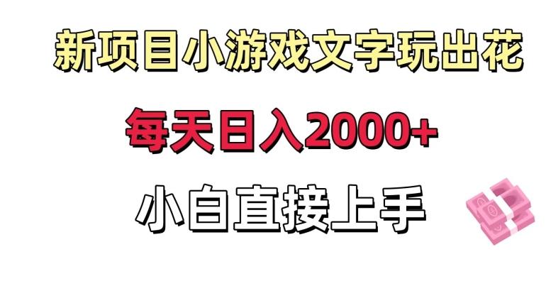 新项目小游戏文字玩出花日入2000+，每天只需一小时，小白直接上手【揭秘】-千优网创