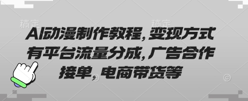 AI动漫制作教程,变现方式有平台流量分成,广告合作接单,电商带货等-千优网创