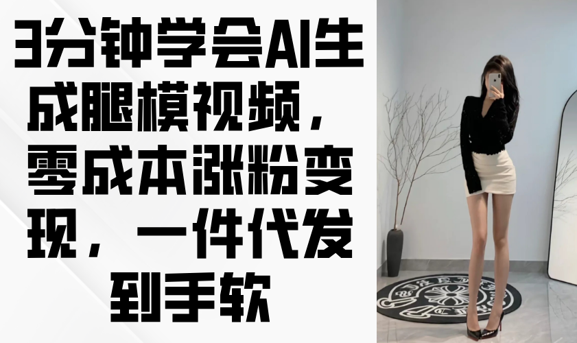 3分钟学会AI生成腿模视频，零成本涨粉变现，一件代发到手软-千优网创
