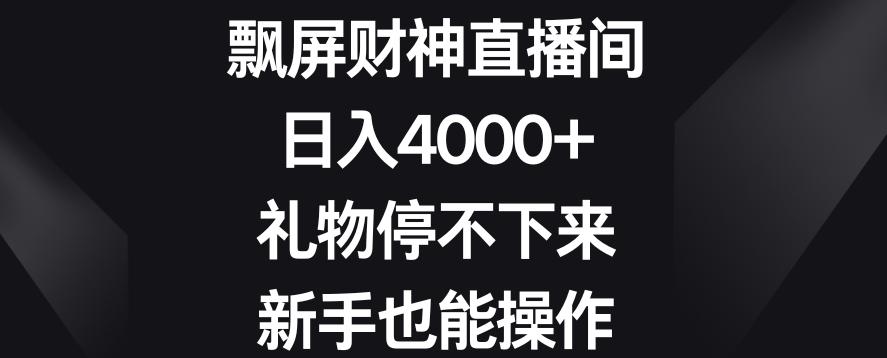 飘屏财神直播间，日入4000+，礼物停不下来，新手也能操作【揭秘】-千优网创