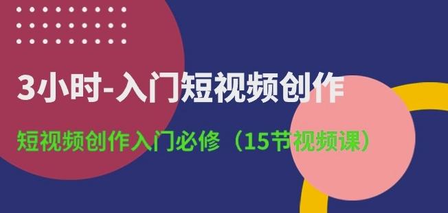 3小时-入门短视频创作：短视频创作入门必修(15节视频课)-千优网创