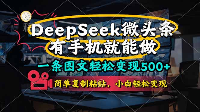 （14318期）一条图文轻松变现500+，DeeSeep微头条，有手机就能做，简单复制粘贴，...-千优网创