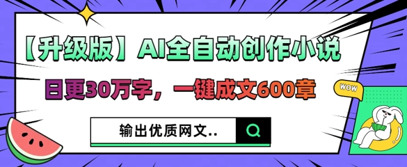 【升级版】AI全自动创作小说，日更30万字，一键成文600章-千优网创