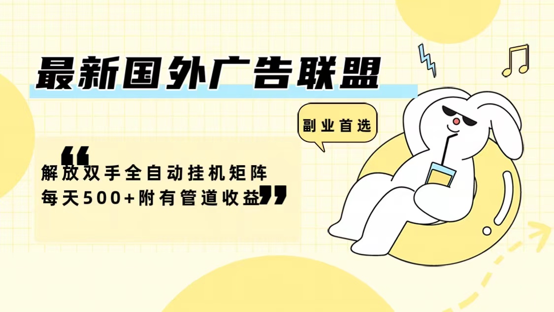最新国外广告联盟解放双手全自动挂机矩阵每天500+附有管道收益-千优网创