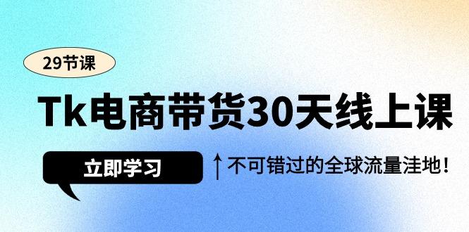 (9463期)Tk电商带货30天线上课，不可错过的全球流量洼地(29节课)-千优网创