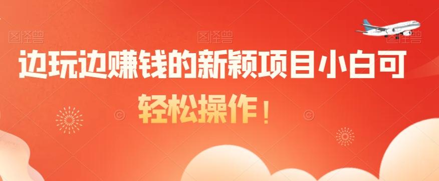 边玩边赚钱的新颖项目小白可轻松操作!-千优网创