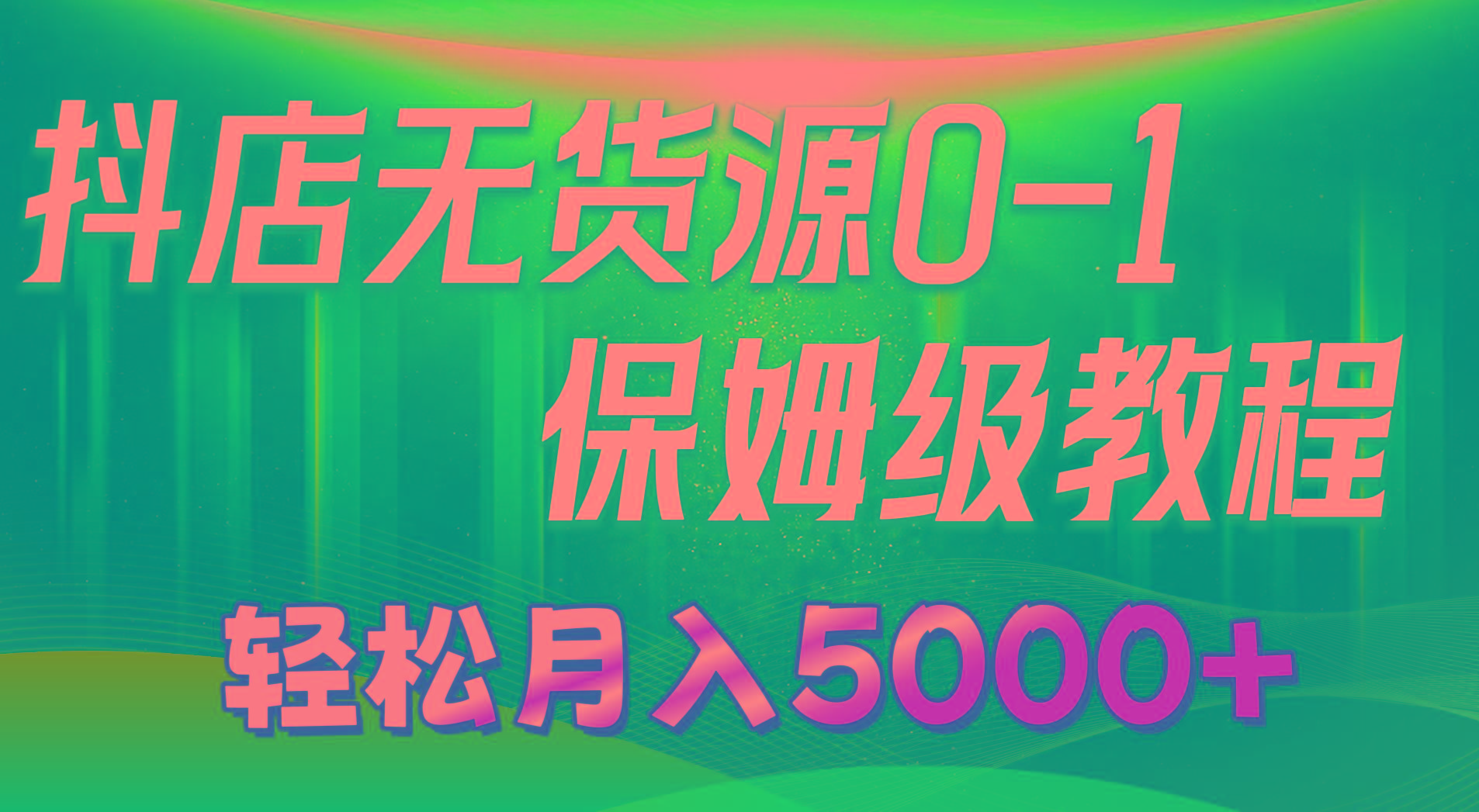 抖店无货源0到1详细实操教程：轻松月入5000+(7节-千优网创