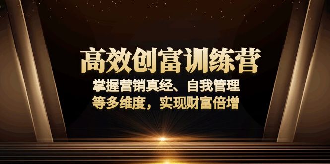 高效创富训练营：掌握营销真经、自我管理等多维度，实现财富倍增-千优网创