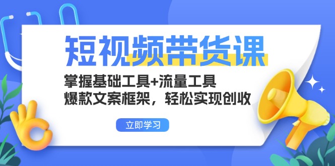 短视频带货课：掌握基础工具+流量工具，爆款文案框架，轻松实现创收-千优网创